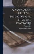 A Manual of Clinical Medicine and Physical Diagnosis di Thomas Hawkes Tanner edito da LEGARE STREET PR