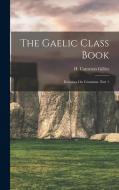 The Gaelic Class Book: Exercises On Grammar, Part 1 di H. Cameron Gillies edito da LEGARE STREET PR