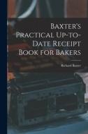 Baxter's Practical Up-to-Date Receipt Book for Bakers di Richard Baxter edito da LEGARE STREET PR