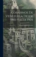 Gobiernos De Venezuela Desde 1810 Hasta 1905 di Manuel Landaeta Rosales edito da LEGARE STREET PR