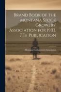 Brand Book of the Montana Stock Growers' Association for 1903. 7Th Publication