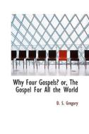 Why Four Gospels? Or, The Gospel For All The World di D S Gregory edito da Bibliolife