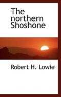 The Northern Shoshone di Robert Harry Lowie edito da Bibliolife