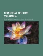 Municipal Record Volume 4 di San Francisco Board of Supervisors edito da Rarebooksclub.com