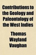 Contributions To The Geology And Paleontology Of The West Indies di Thomas Wayland Vaughan edito da General Books Llc