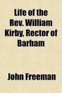 Life Of The Rev. William Kirby, Rector O di John Freeman edito da General Books