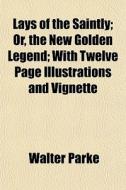Lays Of The Saintly; Or, The New Golden di Walter Parke edito da General Books
