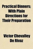 Practical Dinners; With Plain Directions di Victor Chevalley De Rivaz edito da General Books