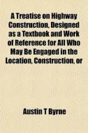 A Treatise On Highway Construction, Desi di Austin T. Byrne edito da General Books