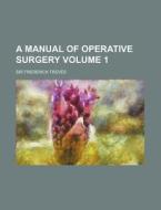 A Manual of Operative Surgery Volume 1 di Frederick Treves edito da Rarebooksclub.com