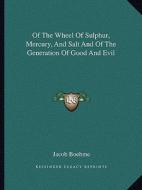 Of the Wheel of Sulphur, Mercury, and Salt and of the Generation of Good and Evil di Jacob Boehme edito da Kessinger Publishing