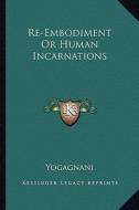 Re-Embodiment or Human Incarnations di Yogagnani edito da Kessinger Publishing