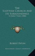 The Scottish Church and Its Surroundings: In Early Times (1884) di Robert Paton edito da Kessinger Publishing