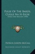 Pulse of the Bards, Cuisle Na H-Eigse: Songs and Ballads (1904) di Patrick Joseph McCall edito da Kessinger Publishing