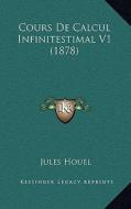 Cours de Calcul Infinitestimal V1 (1878) di Jules Houel edito da Kessinger Publishing