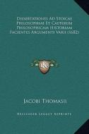 Dissertationes Ad Stoicae Philosophiae Et Caeterum Philosophicam Historiam Facientes Argumenti Varii (1682) di Jacobi Thomasii edito da Kessinger Publishing