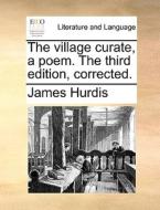 The Village Curate, A Poem. The Third Edition, Corrected di James Hurdis edito da Gale Ecco, Print Editions