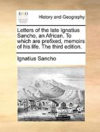 Letters Of The Late Ignatius Sancho, An African. To Which Are Prefixed, Memoirs Of His Life. The Third Edition di Ignatius Sancho edito da Gale Ecco, Print Editions