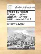 Poems, By William Cowper, ... In Two Volumes. ... A New Edition. Volume 1 Of 2 di William Cowper edito da Gale Ecco, Print Editions