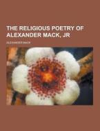 The Religious Poetry Of Alexander Mack, Jr di Alexander Mack edito da Theclassics.us