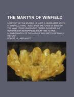 The Martyr of Winfield; A History of the Murder of Julia A. Rendleman White, at Winfield, Kans.: Also Brief Sketches of Some of the Many Other Unaveng di Robert Hillard White edito da Rarebooksclub.com