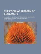The Popular History of England, 8; An Illustrated History of Society and Government from Earliet Period to Our Own Times di Charles Knight edito da Rarebooksclub.com