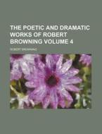 The Poetic and Dramatic Works of Robert Browning Volume 4 di Robert Browning edito da Rarebooksclub.com