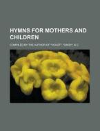 Hymns for Mothers and Children; Compiled by the Author of "Violet," "Daisy," & C di Anonymous edito da Rarebooksclub.com