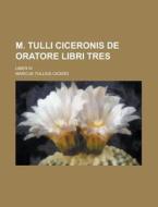 M. Tulli Ciceronis de Oratore Libri Tres; Liber III di Marcus Tullius Cicero edito da Rarebooksclub.com