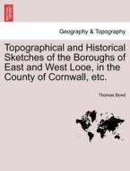 Topographical and Historical Sketches of the Boroughs of East and West Looe, in the County of Cornwall, etc. di Thomas Bond edito da British Library, Historical Print Editions