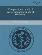 Computational Model Of Ductal Carcinoma In-situ Of The Breast. di Seth Daniel Shumate edito da Proquest, Umi Dissertation Publishing
