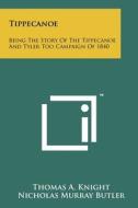 Tippecanoe: Being the Story of the Tippecanoe and Tyler Too Campaign of 1840 di Thomas A. Knight edito da Literary Licensing, LLC