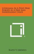 Lithuania in a Post-War Europe as a Free and Independent State di Kazys V. Grinius edito da Literary Licensing, LLC