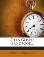 Gill's Gospel Handbook... di Matthew Thompson Yates edito da Nabu Press