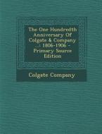 The One Hundredth Anniversary of Colgate & Company ...: 1806-1906 - Primary Source Edition di Colgate Company edito da Nabu Press