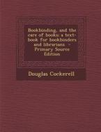 Bookbinding, and the Care of Books; A Text-Book for Bookbinders and Librarians - Primary Source Edition di Douglas Cockerell edito da Nabu Press