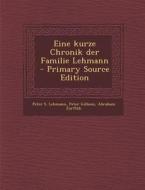 Eine Kurze Chronik Der Familie Lehmann - Primary Source Edition di Peter S. Lehmann, Peter Gilliom, Abraham Zurfluh edito da Nabu Press