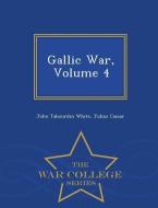 Gallic War, Volume 4 - War College Series di John Tahourdin White, Julius Caesar edito da WAR COLLEGE SERIES