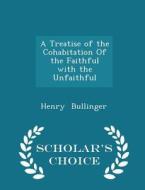 A Treatise Of The Cohabitation Of The Faithful With The Unfaithful - Scholar's Choice Edition di Henry Bullinger edito da Scholar's Choice