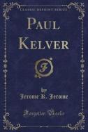 Paul Kelver (classic Reprint) di Jerome K Jerome edito da Forgotten Books