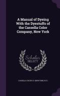 A Manual Of Dyeing With The Dyestuffs Of The Cassella Color Company, New York di Cassella Color Co edito da Palala Press