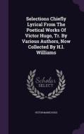 Selections Chiefly Lyrical From The Poetical Works Of Victor Hugo, Tr. By Various Authors, Now Collected By H.l. Williams di Victor Marie Hugo edito da Palala Press