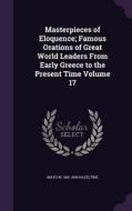 Masterpieces Of Eloquence; Famous Orations Of Great World Leaders From Early Greece To The Present Time Volume 17 di Mayo W 1841-1909 Hazeltine edito da Palala Press