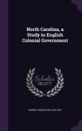 North Carolina, A Study In English Colonial Government edito da Palala Press