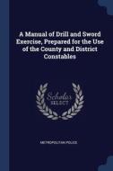 A Manual Of Drill And Sword Exercise, Pr di METROPOLITAN POLICE edito da Lightning Source Uk Ltd