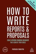 How to Write Reports and Proposals: Create Attention-Grabbing Documents That Achieve Your Goals di Patrick Forsyth edito da KOGAN PAGE