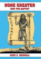 None Greater: John the Baptist di Gene E. Merrell edito da AUTHORHOUSE