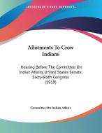 Allotments to Crow Indians: Hearing Before the Committee on Indian Affairs, United States Senate, Sixty-Sixth Congress (1919) di On Indian A Committee on Indian Affairs, Committee on Indian Affairs edito da Kessinger Publishing