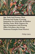 Jigs, Tools And Fixtures, Their Drawing And Design (Covering Equipment For Practically All Modern Machine Tools, With Ch di Philip Gates edito da Browne Press