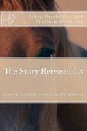 The Story Between Us: A Mother, a Daughter, and a Handful of Horses di Robin Overby Cox edito da Createspace